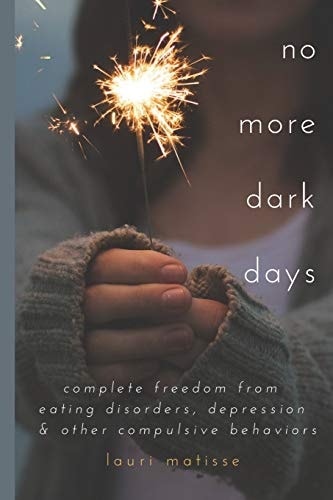 No More Dark Days Complete Freedom from Eating Disorders, Depression and Other Compulsive Behaviors