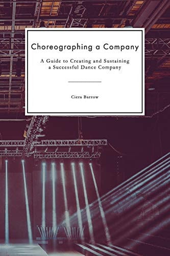Choreographing a Company A Guide to Creating and Sustaining a Successful Dance Company