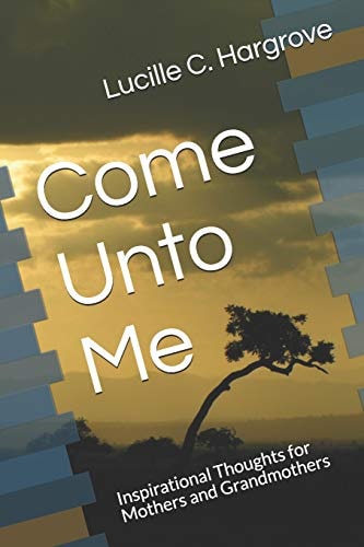 Come Unto Me Inspirational Thoughts for Mothers and Grandmothers