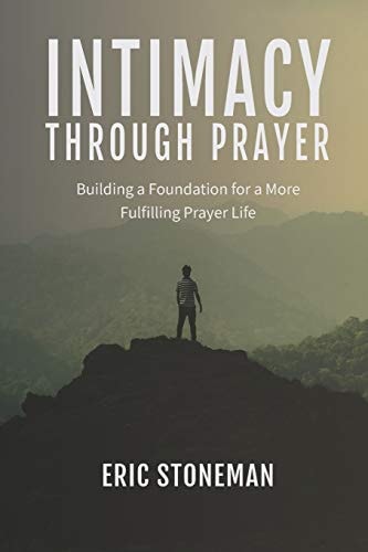 Intimacy Through Prayer Building a Foundation for a More Fulfilling Prayer Life