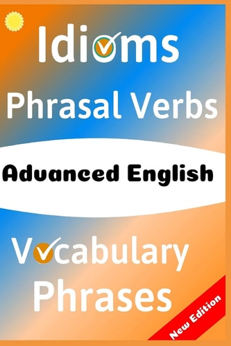 Advanced English Idioms, Phrasal Verbs, Vocabulary and Phrases: 700 Expressions of Academic Language