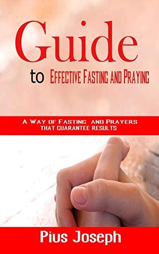 Guide to Effective Fasting and Praying A Way of Fasting And Prayers That Guarantee Results