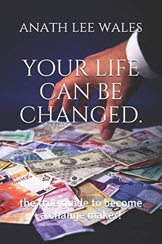 Your Life Can Be Changed The True Guide to Become a Change Maker!
