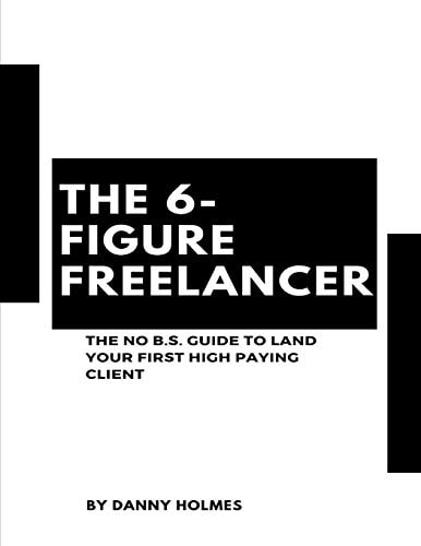 The 6-Figure Freelancer The No B.S. Guide To Land Your First High Paying Client
