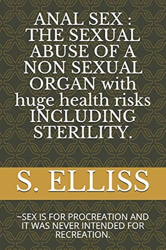 Anal Sex The SEXUAL ABUSE of a NON SEXUAL ORGAN with Huge Health Risks INCLUDING STERILITY. : SEX IS for PROCREATION and IT WAS NEVER INTENDED for RECREATION