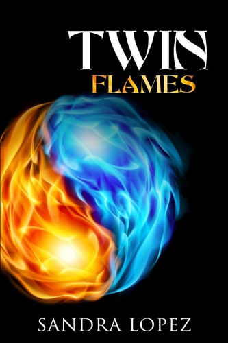 Twin Flames Discover How to Find Your Sacred Spiritual Partner, Experience Unconditional Love, Achieve Self-Realization and Live Out Your Soul's Purpose