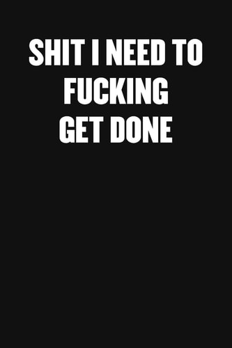 Shit I Need to Fucking Get Done A Humorous Workplace Approach To Counting The Hours Until Quitting Time