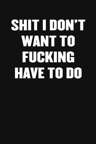 Shit I Don't Want to Fucking Have to Do A Humorous Workplace Approach To Counting The Hours Until Quitting Time
