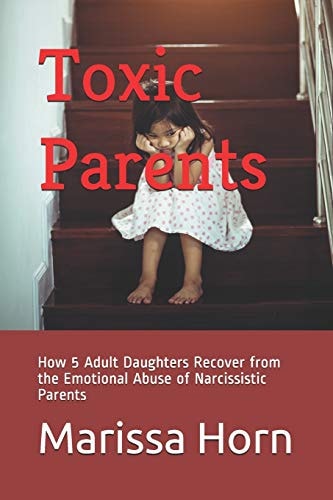 Toxic Parents How 5 Adult Daughters Recover from the Emotional Abuse of Narcissistic Parents