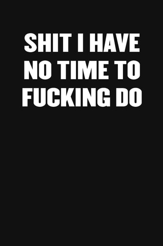Shit I Have No Fucking Time to Do A Humorous Workplace Approach To Counting The Hours Until Quitting Time