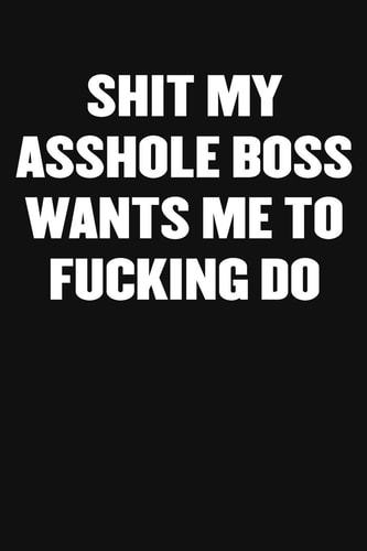 Shit My Asshole Boss Wants Me to Fucking Do A Humorous Workplace Approach To Counting The Hours Until Quitting Time
