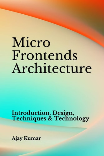 Micro Frontends Architecture Introduction, Design, Techniques & Technology