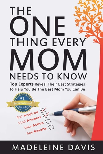 The One Thing Every Mom Needs To Know Top Experts Reveal Their Best Strategies to Help You Be The Best Mom You Can Be