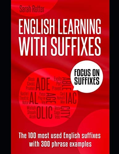 English Learning with Suffixes The 100 Most Used English Suffixes with 300 Phrase Examples. Learn the Meaning of Suffixes to Understand Unknown Words and Expand Your Vocabulary Without Effort.
