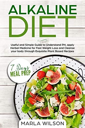 Alkaline Diet Useful and Simple Guide to Understand PH, Apply Herbal Medicine for Fast Weight Loss and Cleanse Your Body Through Exquisite Plant Based Recipes (7 Days Meal Prep)