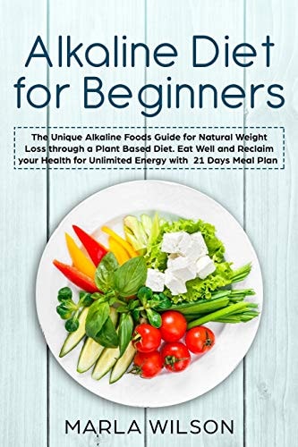 Alkaline Diet for Beginners The Unique Alkaline Foods Guide for Natural Weight Loss Through a Plant Based Diet. Eat Well and Reclaim Your Health for Unlimited Energy with a 21 Days Meal Plan