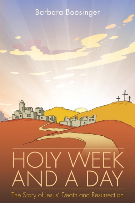 Holy Week and a Day: The Story of Jesus Death and Resurrection