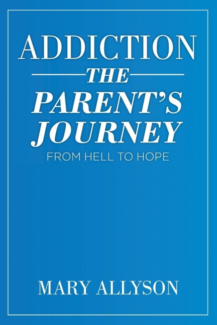 Addiction: The Parents Journey From Hell To Hope