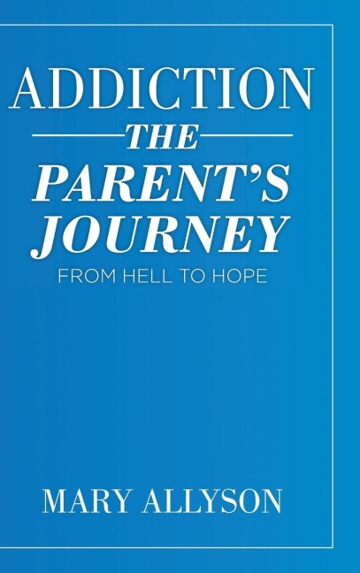 Addiction: The Parents Journey From Hell To Hope