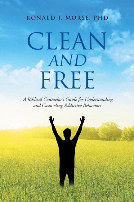 Clean and Free: A Biblical Counselors Guide for Understanding and Counseling Addictive Behaviors