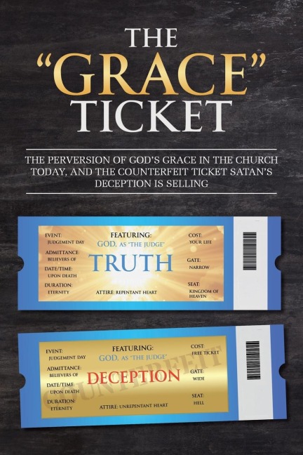 The Grace Ticket: The perversion of Gods grace in the church today, and the counterfeit ticket Satans deception is selling.