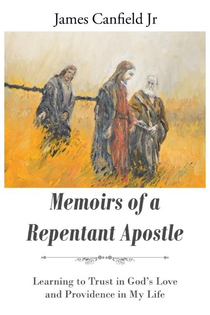 MEMOIRS OF A REPENTANT APOSTLE: Learning to Trust in Gods Love and Providence in My Life