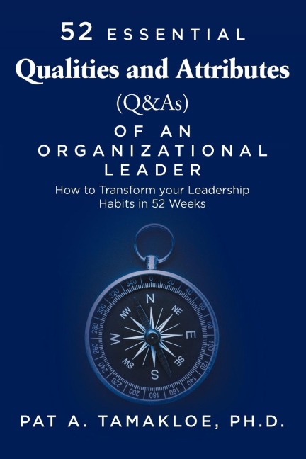 52 Essential Qualities and Attributes (Q & As) of an Organizational Leader: How to Transform Your Leadership Habits in 52 weeks