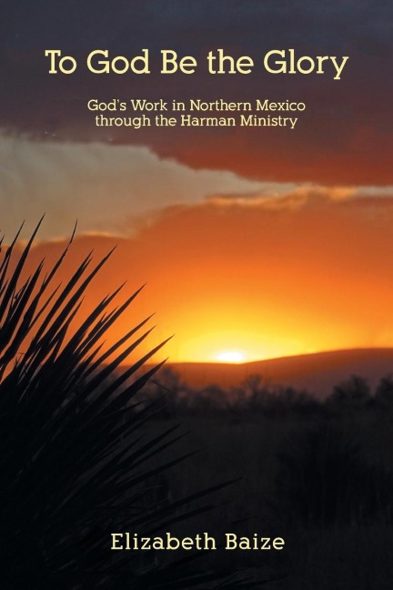 To God Be the Glory: Gods Work in Northern Mexico through the Harman Ministry