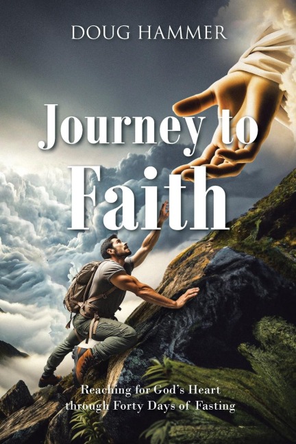 Journey to Faith: Reaching for Gods Heart through Forty Days of Fasting