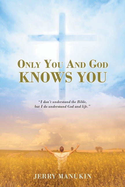 Only You And God Knows You: I dont understand the Bible, but I do understand God and life.