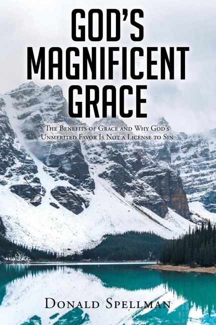 Gods Magnificent Grace: The Benefits of Grace and Why Gods Unmerited Favor Is Not a License to Sin