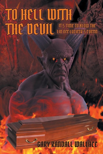 To Hell with the Devil: Its Time to Blow the Lid off Lucifers Coffin