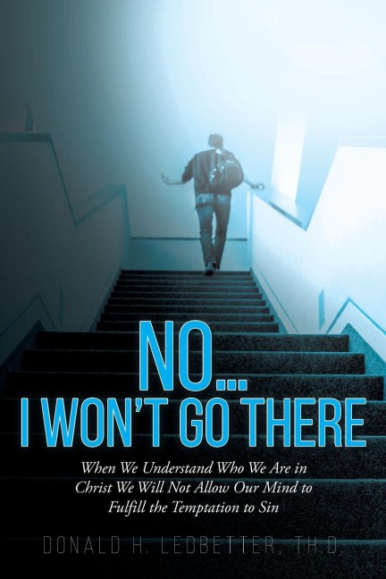 No...I Wont Go There: When We Understand Who We Are in Christ We Will Not Allow Our Mind to Fulfill the Temptation to Sin