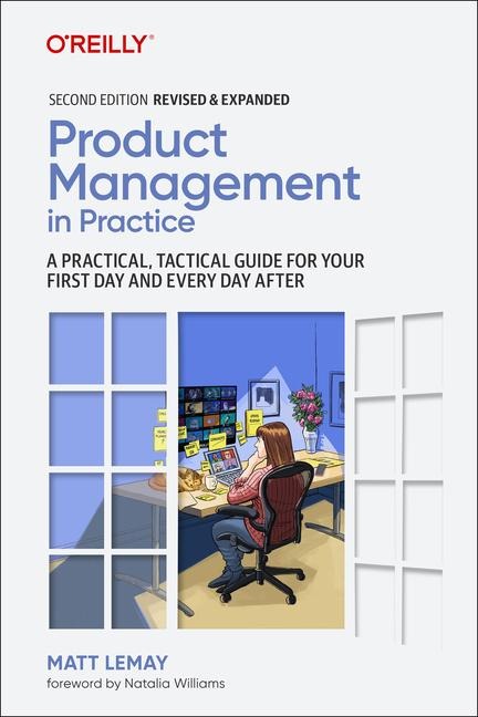 Product Management in Practice: A Practical, Tactical Guide for your First Day and Every Day After