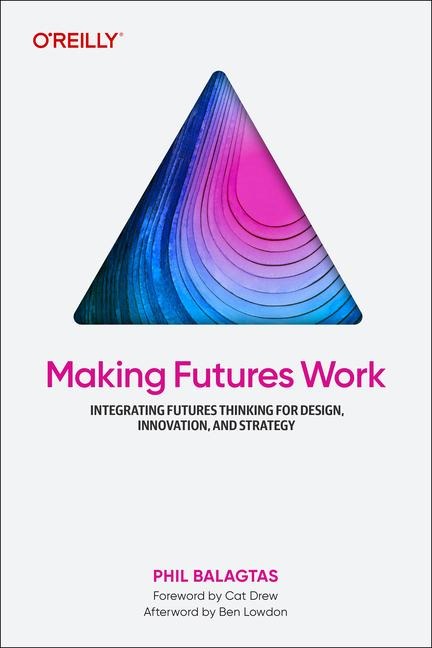 Making Futures Work: How to Integrate Futures Thinking into your Design Practice