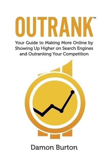 Outrank: Your Guide to Making More Online by Showing Up Higher on Search Engines and Outranking Your Competition