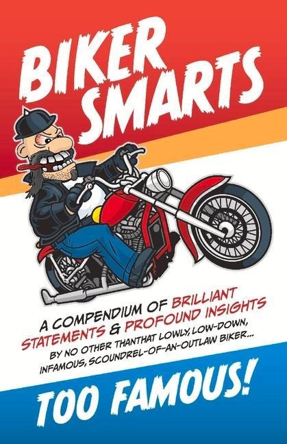 Biker Smarts: A Compendium of Brilliant Statements & Profound Insights by No Other Than That Lowly, Low-Down, Infamous, Scoundrel-Of-An-Outlaw Biker