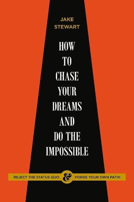 How to Chase Your Dreams and Do the Impossible: Reject the Status Quo & Forge Your Own Path!