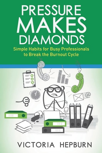 Pressure Makes Diamonds Simple Habits for Busy Professionals to Break the Burnout Cycle