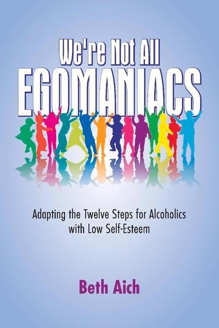 Were Not All Egomaniacs: Adapting the Twelve Steps for Alcoholics with Low Self-Esteem