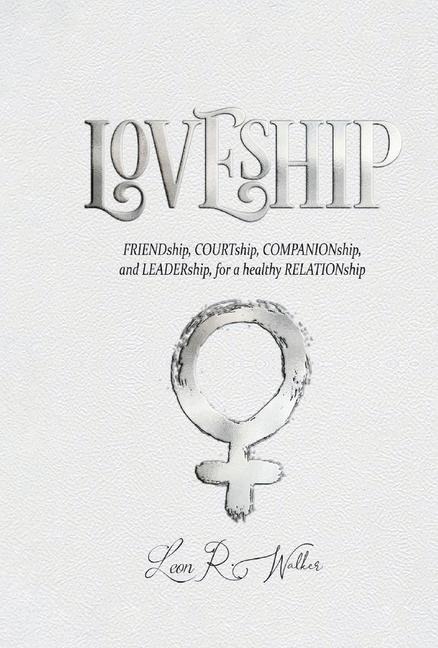 Loveship: Friendship, Courtship, Companionship, and Leadership for a Healthy Relation
