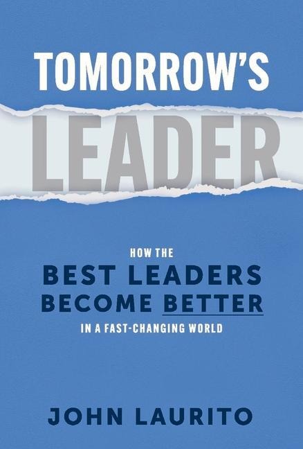 Tomorrows Leader: How the Best Leaders Become Better in a Fast-Changing World