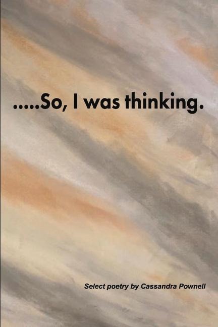 ....So, I Was Thinking.: Select Poetry by Cassandra Pownell