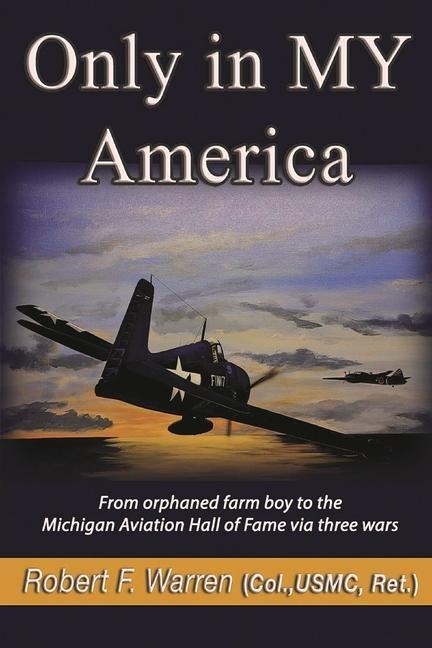 Only in My America: From Orphaned Farm Boy to the Michigan Aviation Hall of Fame Via Three Wars