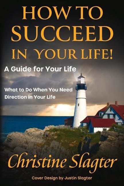 How to Succeed in Your Life! a Guide for Your Life: What to Do When You Need Direction in Your Life