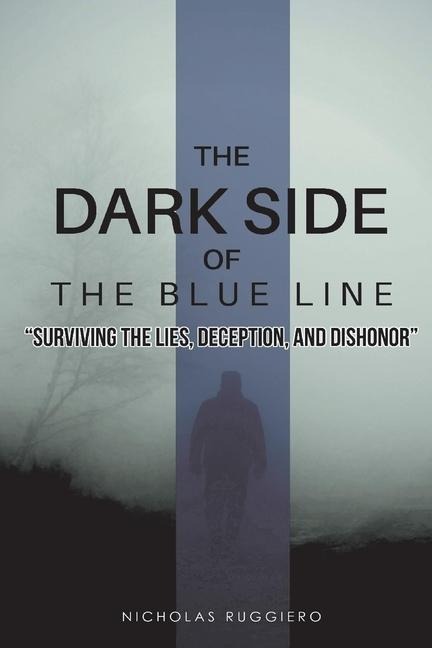 The Dark Side of the Blue Line: Surviving the Lies, Deception, and Dishonor
