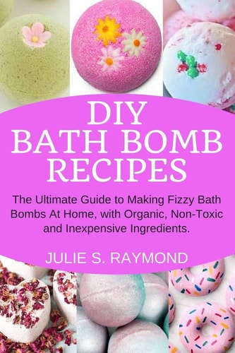 DIY Bath Bomb Recipes The Ultimate Guide to Making Fizzy Bath Bombs At Home, with Organic, Non-Toxic and Inexpensive Ingredients