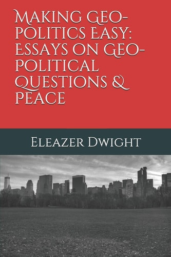 Making Geo-Politics Easy Essays on Geo-Political Questions & Peace