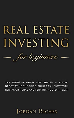 Real Estate Investing for Beginners The Dummies Guide for Buying a House, Negotiating the Price, Build Cash Flow with Rental Or Rehab and Flipping Houses In 2019