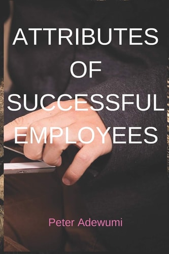Attributes of Successful Employees To Be an Employer of Labour, You Must Be a Successful Employee